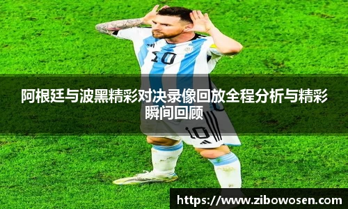 阿根廷与波黑精彩对决录像回放全程分析与精彩瞬间回顾