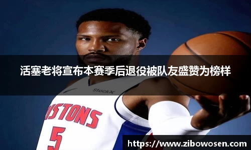 活塞老将宣布本赛季后退役被队友盛赞为榜样