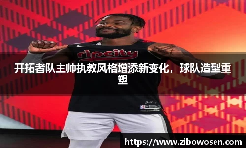 开拓者队主帅执教风格增添新变化，球队造型重塑